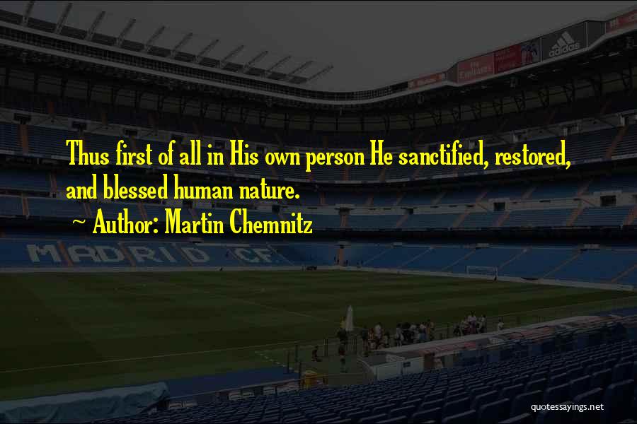 Martin Chemnitz Quotes: Thus First Of All In His Own Person He Sanctified, Restored, And Blessed Human Nature.