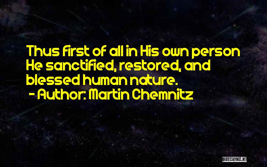 Martin Chemnitz Quotes: Thus First Of All In His Own Person He Sanctified, Restored, And Blessed Human Nature.