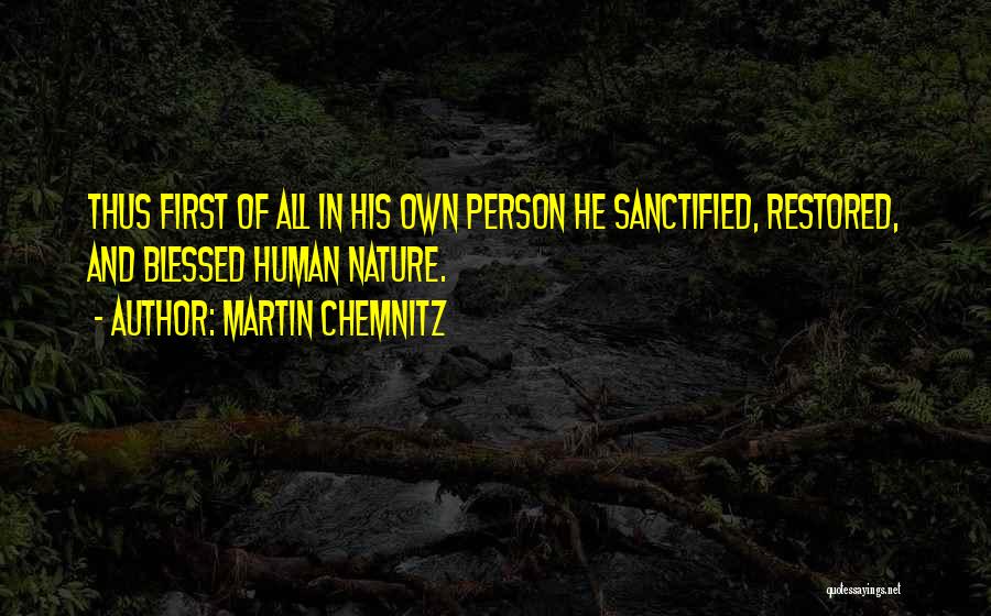 Martin Chemnitz Quotes: Thus First Of All In His Own Person He Sanctified, Restored, And Blessed Human Nature.