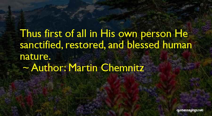 Martin Chemnitz Quotes: Thus First Of All In His Own Person He Sanctified, Restored, And Blessed Human Nature.