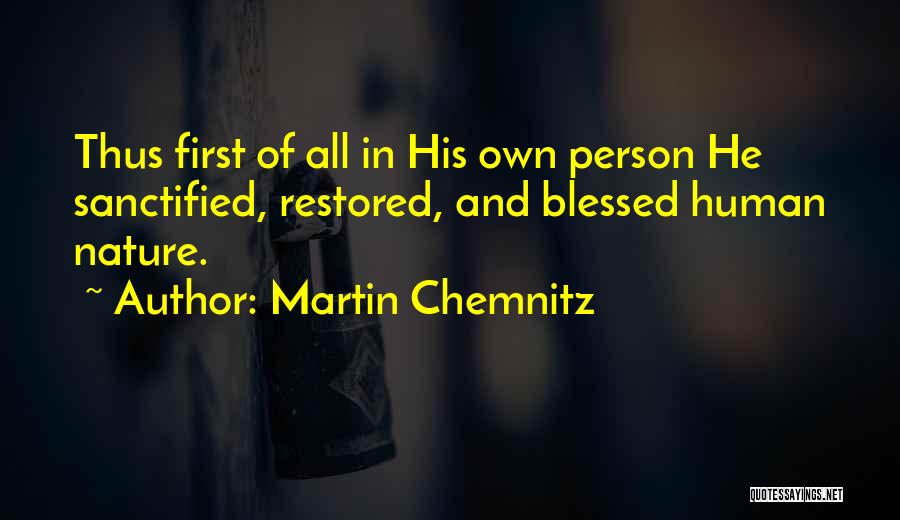 Martin Chemnitz Quotes: Thus First Of All In His Own Person He Sanctified, Restored, And Blessed Human Nature.