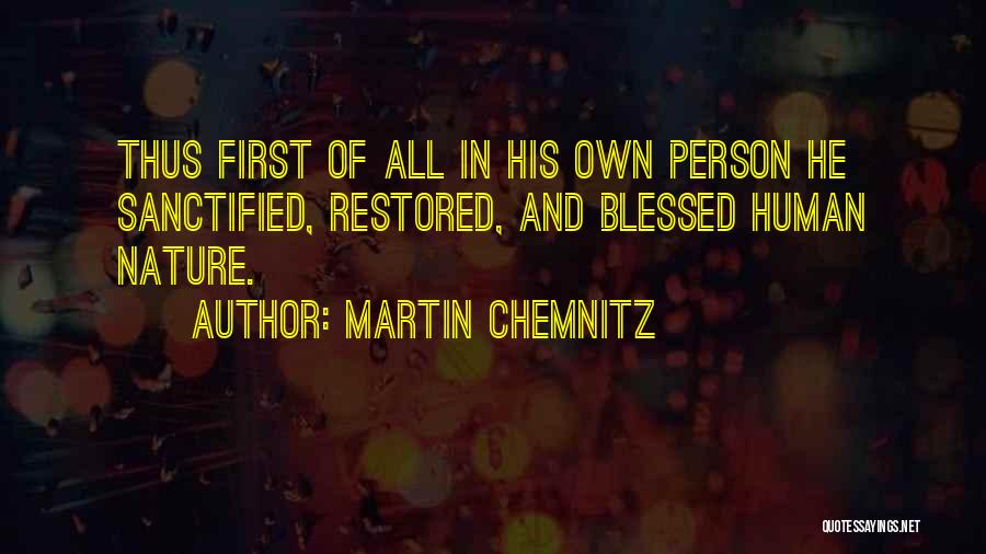 Martin Chemnitz Quotes: Thus First Of All In His Own Person He Sanctified, Restored, And Blessed Human Nature.
