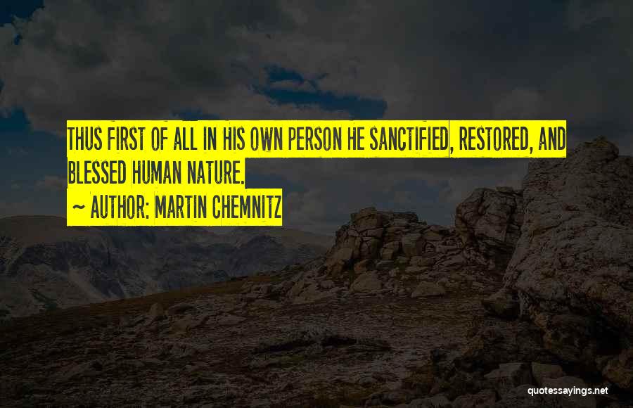 Martin Chemnitz Quotes: Thus First Of All In His Own Person He Sanctified, Restored, And Blessed Human Nature.