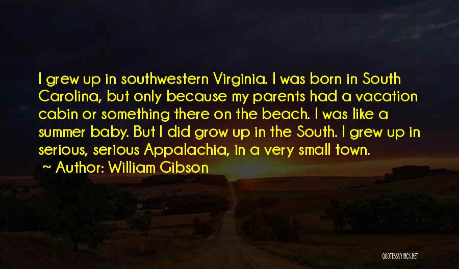 William Gibson Quotes: I Grew Up In Southwestern Virginia. I Was Born In South Carolina, But Only Because My Parents Had A Vacation