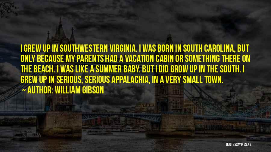William Gibson Quotes: I Grew Up In Southwestern Virginia. I Was Born In South Carolina, But Only Because My Parents Had A Vacation