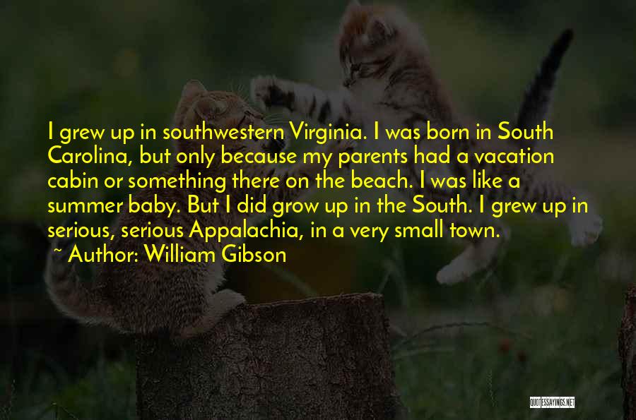 William Gibson Quotes: I Grew Up In Southwestern Virginia. I Was Born In South Carolina, But Only Because My Parents Had A Vacation