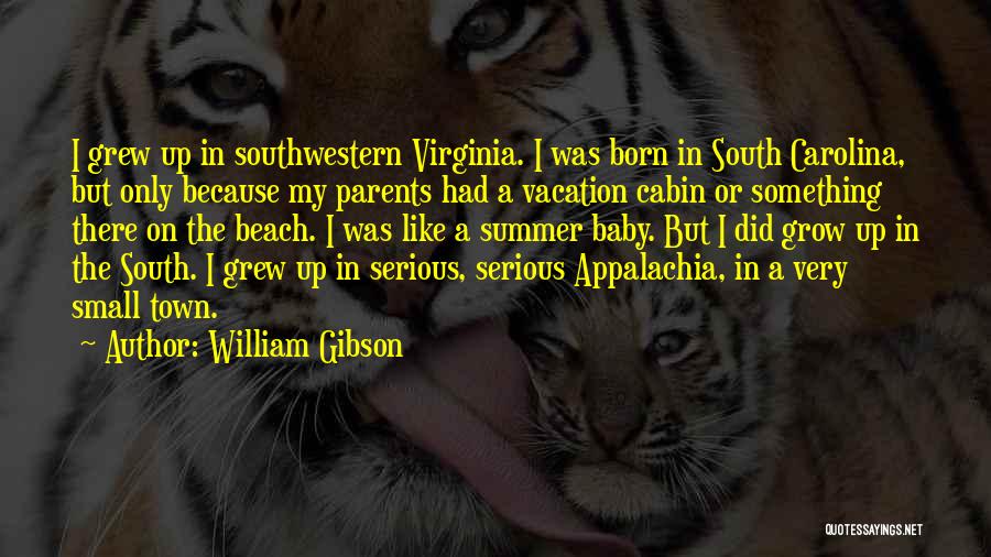 William Gibson Quotes: I Grew Up In Southwestern Virginia. I Was Born In South Carolina, But Only Because My Parents Had A Vacation