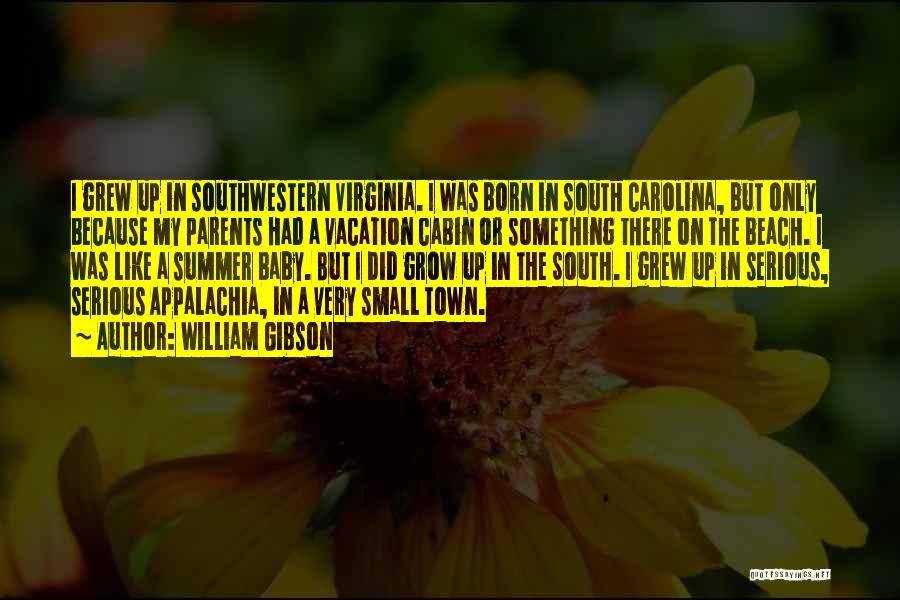 William Gibson Quotes: I Grew Up In Southwestern Virginia. I Was Born In South Carolina, But Only Because My Parents Had A Vacation