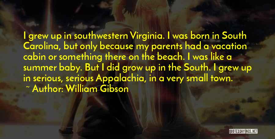William Gibson Quotes: I Grew Up In Southwestern Virginia. I Was Born In South Carolina, But Only Because My Parents Had A Vacation