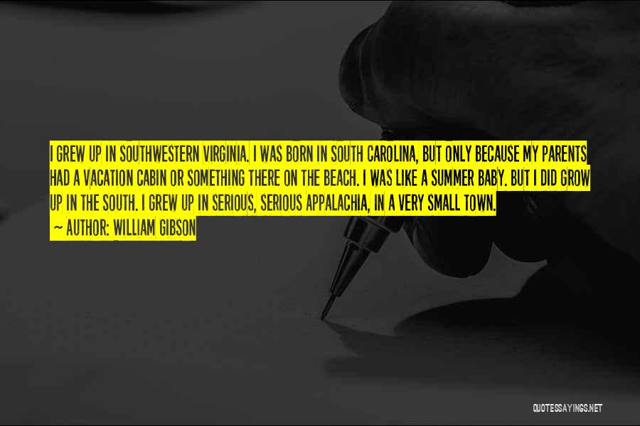 William Gibson Quotes: I Grew Up In Southwestern Virginia. I Was Born In South Carolina, But Only Because My Parents Had A Vacation
