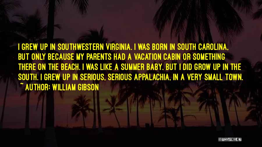 William Gibson Quotes: I Grew Up In Southwestern Virginia. I Was Born In South Carolina, But Only Because My Parents Had A Vacation