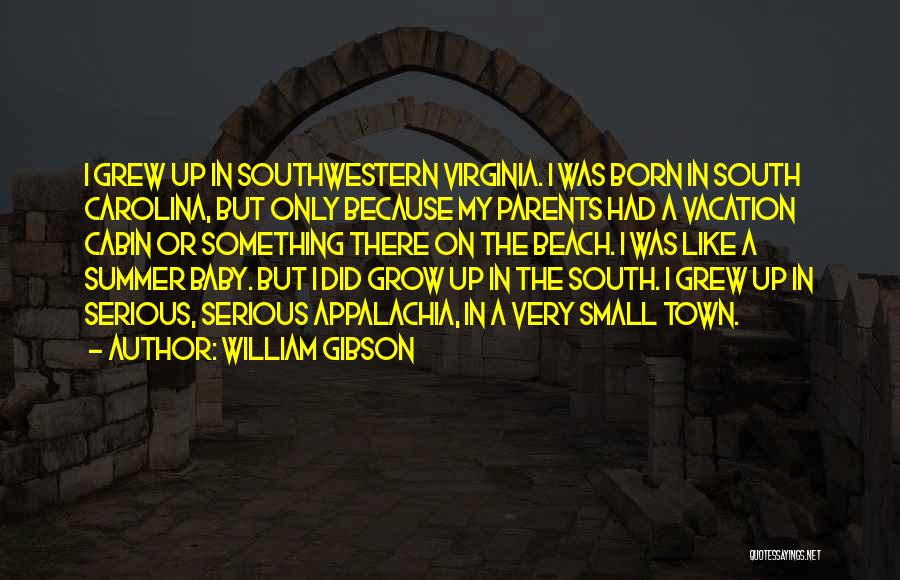 William Gibson Quotes: I Grew Up In Southwestern Virginia. I Was Born In South Carolina, But Only Because My Parents Had A Vacation