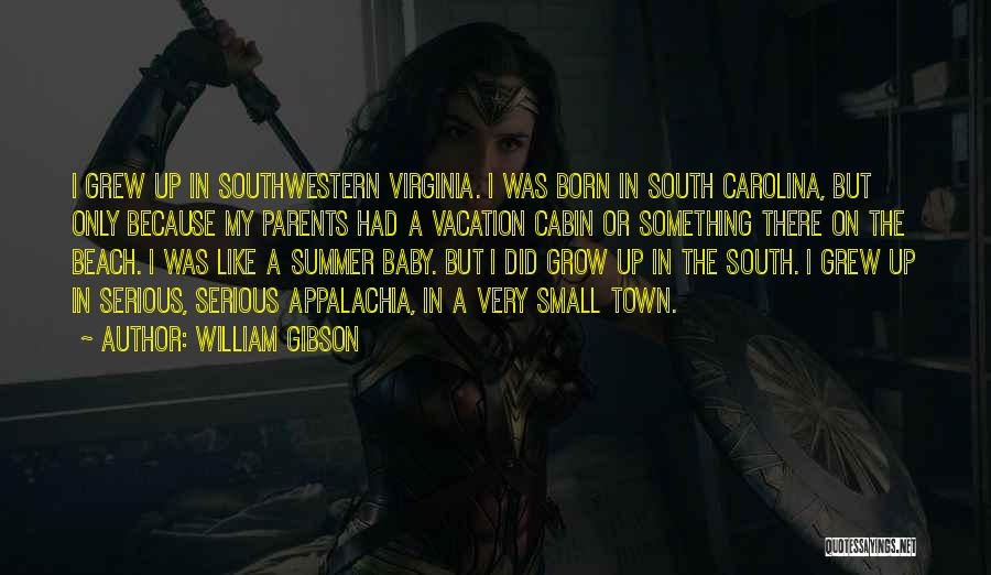 William Gibson Quotes: I Grew Up In Southwestern Virginia. I Was Born In South Carolina, But Only Because My Parents Had A Vacation