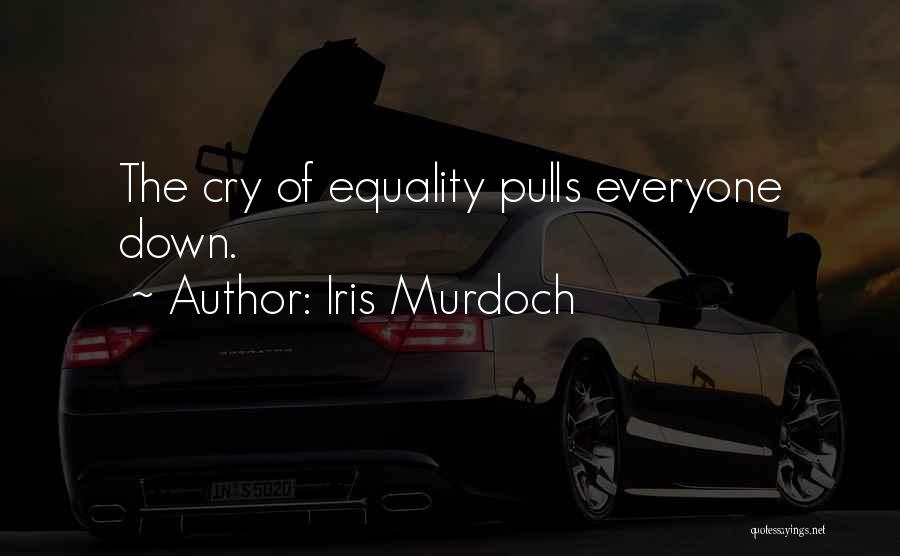Iris Murdoch Quotes: The Cry Of Equality Pulls Everyone Down.