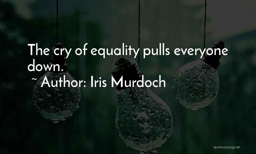 Iris Murdoch Quotes: The Cry Of Equality Pulls Everyone Down.