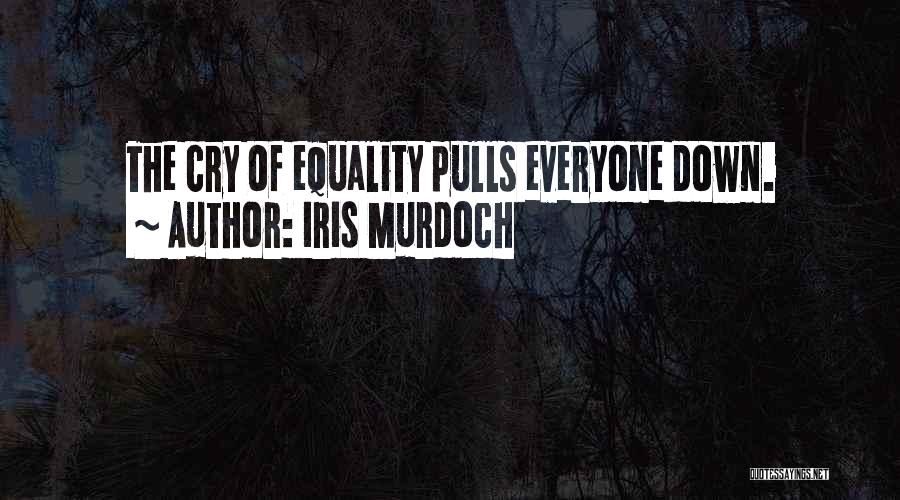 Iris Murdoch Quotes: The Cry Of Equality Pulls Everyone Down.
