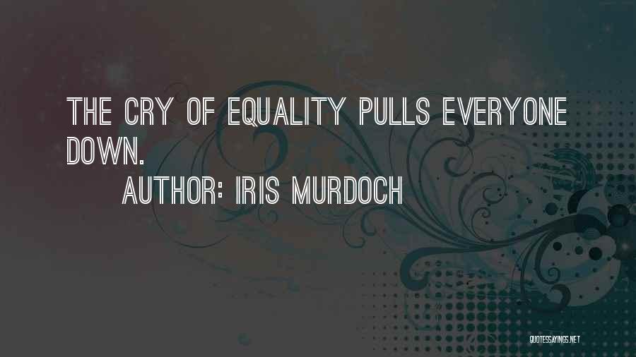 Iris Murdoch Quotes: The Cry Of Equality Pulls Everyone Down.