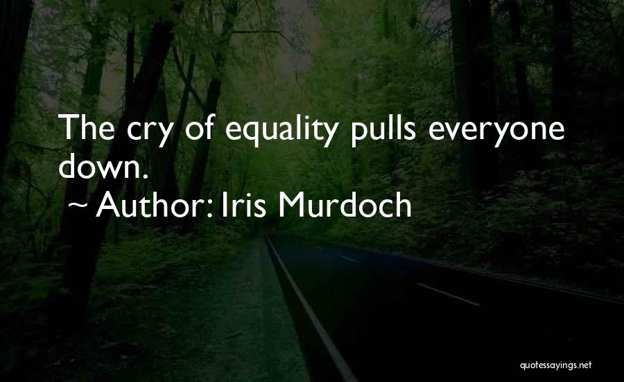 Iris Murdoch Quotes: The Cry Of Equality Pulls Everyone Down.