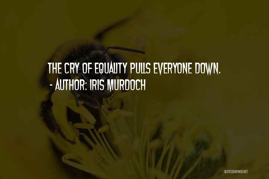 Iris Murdoch Quotes: The Cry Of Equality Pulls Everyone Down.