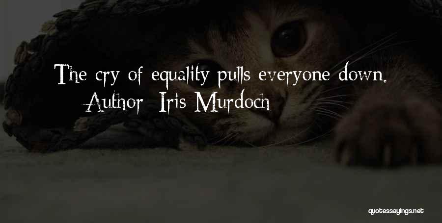 Iris Murdoch Quotes: The Cry Of Equality Pulls Everyone Down.
