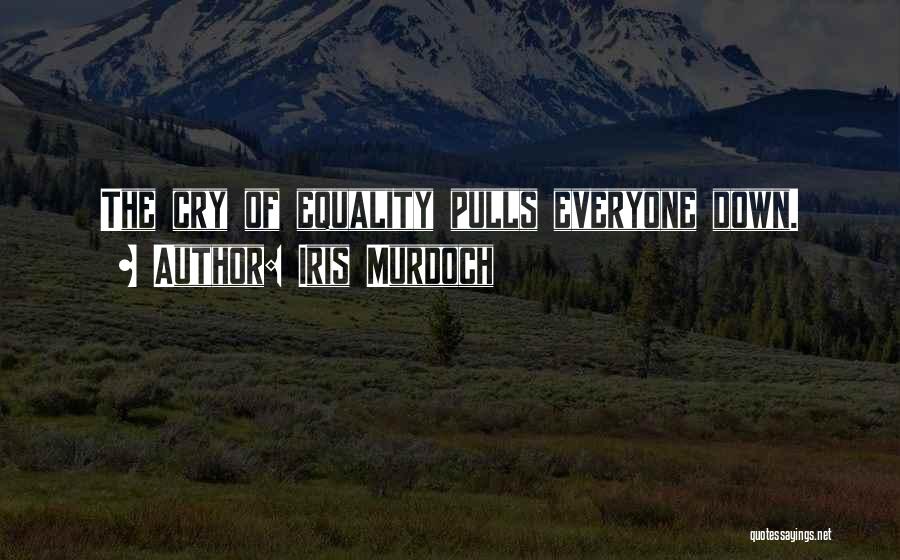 Iris Murdoch Quotes: The Cry Of Equality Pulls Everyone Down.