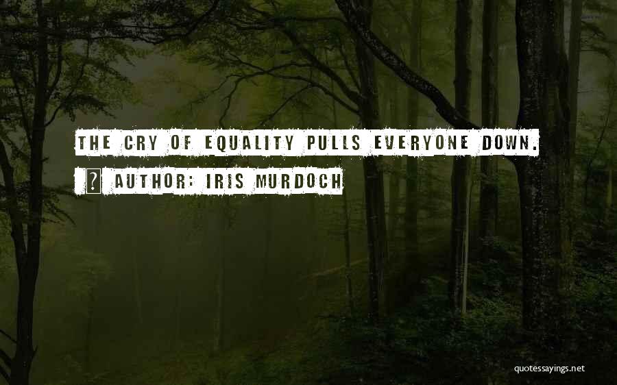 Iris Murdoch Quotes: The Cry Of Equality Pulls Everyone Down.