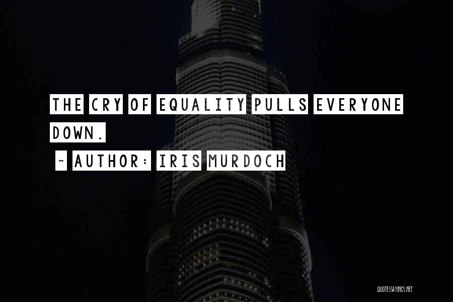 Iris Murdoch Quotes: The Cry Of Equality Pulls Everyone Down.