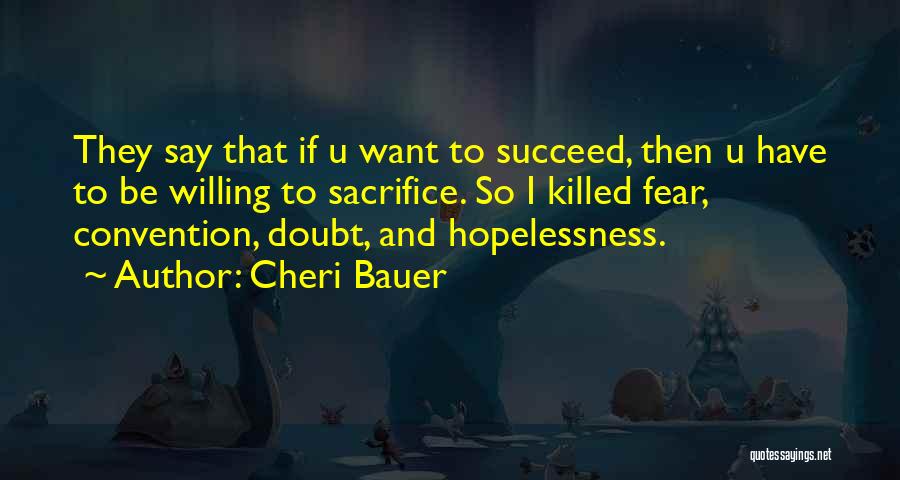 Cheri Bauer Quotes: They Say That If U Want To Succeed, Then U Have To Be Willing To Sacrifice. So I Killed Fear,