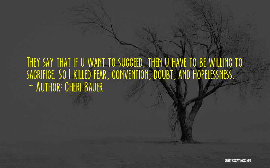 Cheri Bauer Quotes: They Say That If U Want To Succeed, Then U Have To Be Willing To Sacrifice. So I Killed Fear,