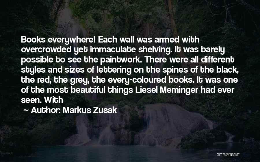 Markus Zusak Quotes: Books Everywhere! Each Wall Was Armed With Overcrowded Yet Immaculate Shelving. It Was Barely Possible To See The Paintwork. There