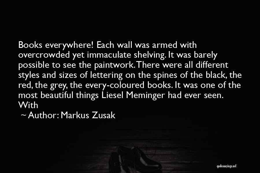 Markus Zusak Quotes: Books Everywhere! Each Wall Was Armed With Overcrowded Yet Immaculate Shelving. It Was Barely Possible To See The Paintwork. There