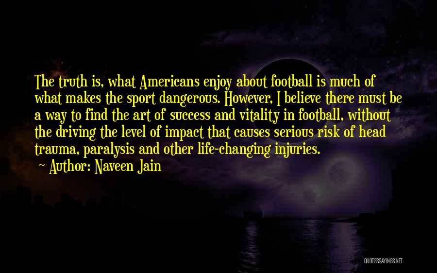 Naveen Jain Quotes: The Truth Is, What Americans Enjoy About Football Is Much Of What Makes The Sport Dangerous. However, I Believe There