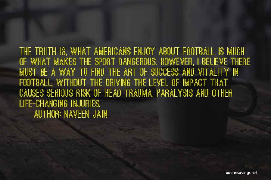 Naveen Jain Quotes: The Truth Is, What Americans Enjoy About Football Is Much Of What Makes The Sport Dangerous. However, I Believe There