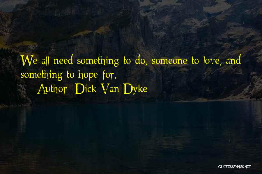 Dick Van Dyke Quotes: We All Need Something To Do, Someone To Love, And Something To Hope For.