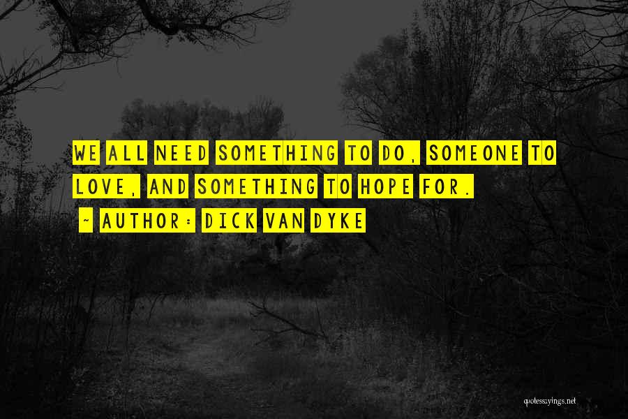 Dick Van Dyke Quotes: We All Need Something To Do, Someone To Love, And Something To Hope For.