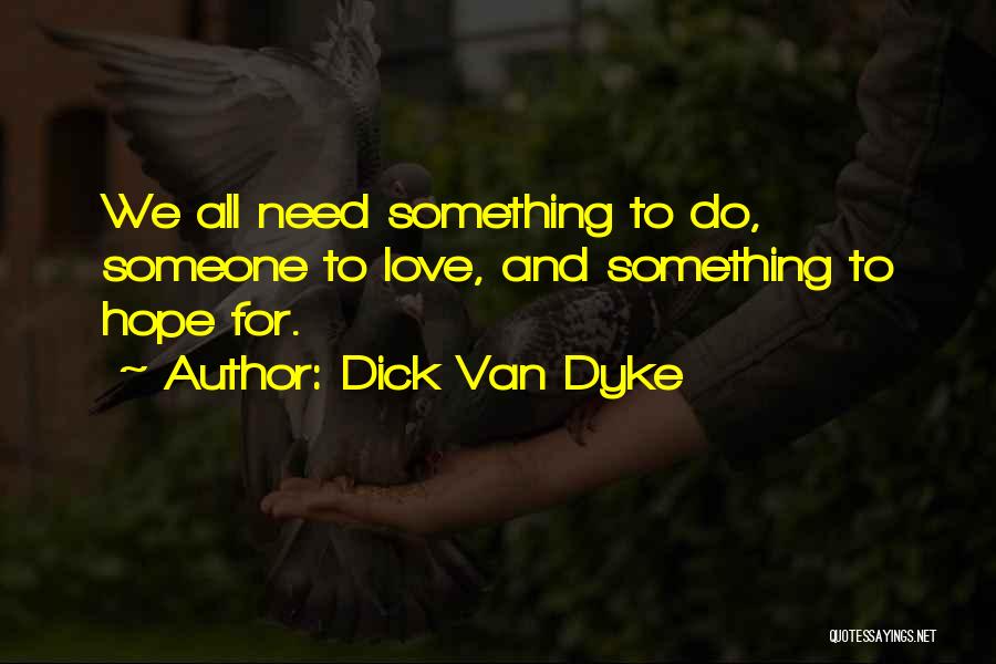 Dick Van Dyke Quotes: We All Need Something To Do, Someone To Love, And Something To Hope For.