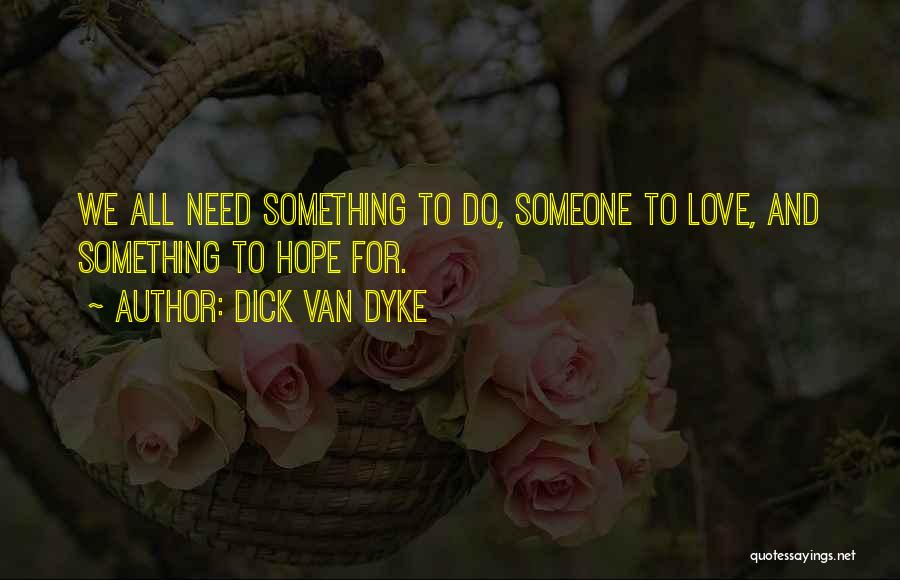 Dick Van Dyke Quotes: We All Need Something To Do, Someone To Love, And Something To Hope For.