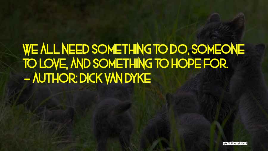 Dick Van Dyke Quotes: We All Need Something To Do, Someone To Love, And Something To Hope For.