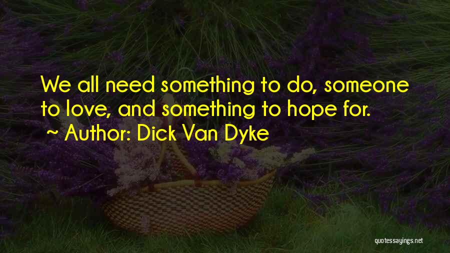 Dick Van Dyke Quotes: We All Need Something To Do, Someone To Love, And Something To Hope For.