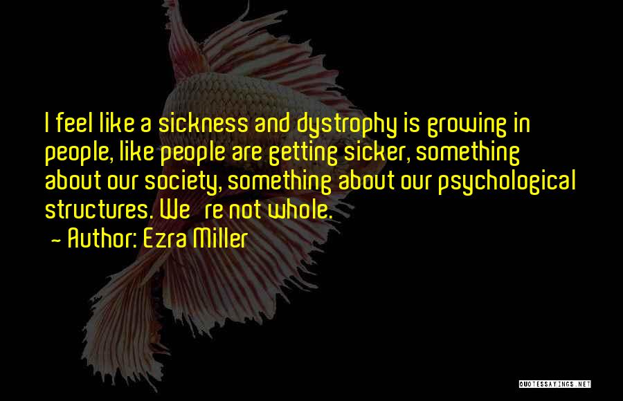 Ezra Miller Quotes: I Feel Like A Sickness And Dystrophy Is Growing In People, Like People Are Getting Sicker, Something About Our Society,