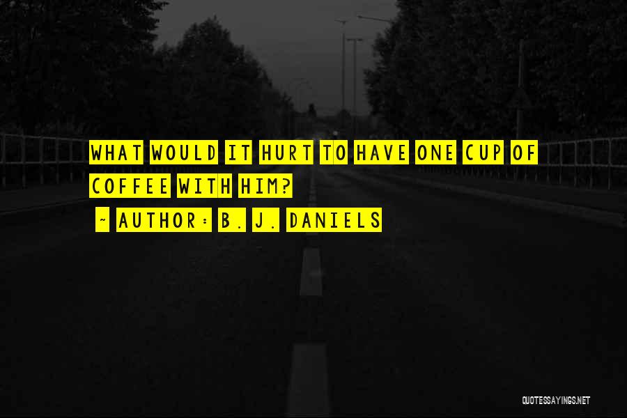 B. J. Daniels Quotes: What Would It Hurt To Have One Cup Of Coffee With Him?