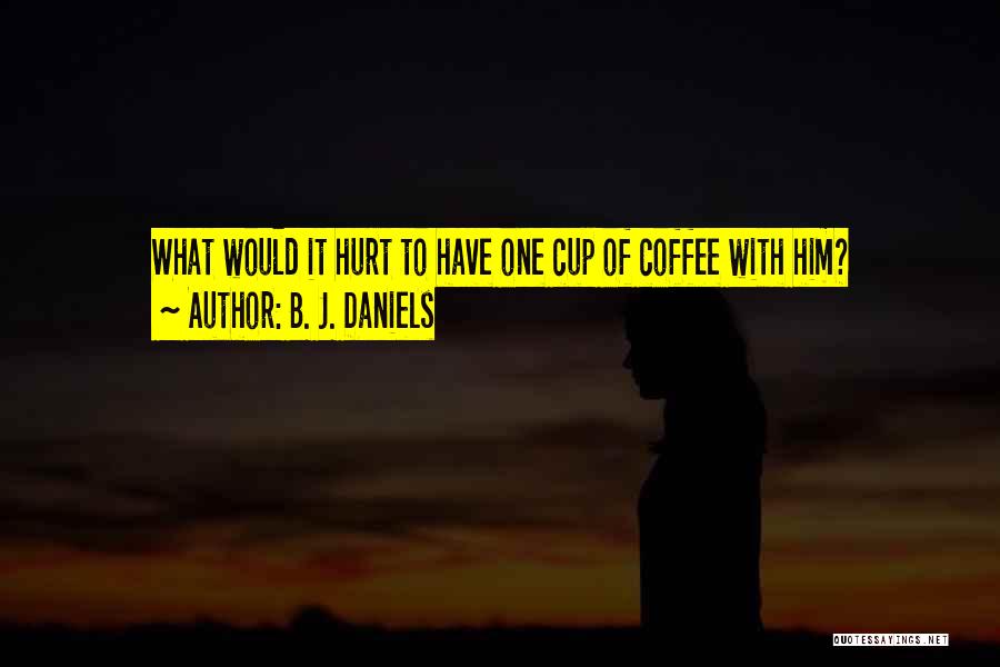 B. J. Daniels Quotes: What Would It Hurt To Have One Cup Of Coffee With Him?
