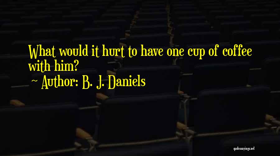B. J. Daniels Quotes: What Would It Hurt To Have One Cup Of Coffee With Him?
