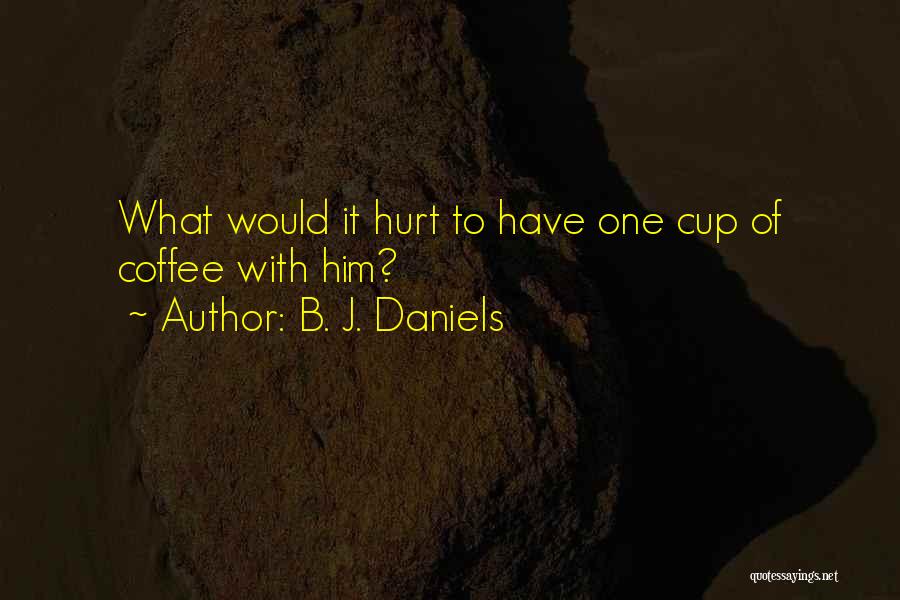 B. J. Daniels Quotes: What Would It Hurt To Have One Cup Of Coffee With Him?