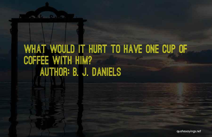 B. J. Daniels Quotes: What Would It Hurt To Have One Cup Of Coffee With Him?