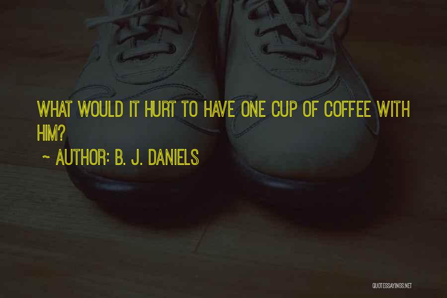 B. J. Daniels Quotes: What Would It Hurt To Have One Cup Of Coffee With Him?