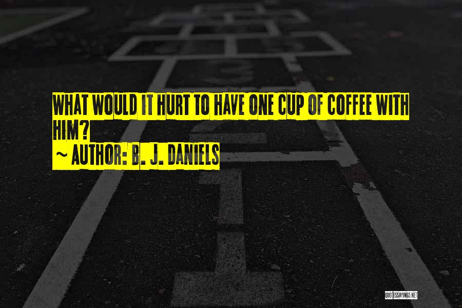 B. J. Daniels Quotes: What Would It Hurt To Have One Cup Of Coffee With Him?