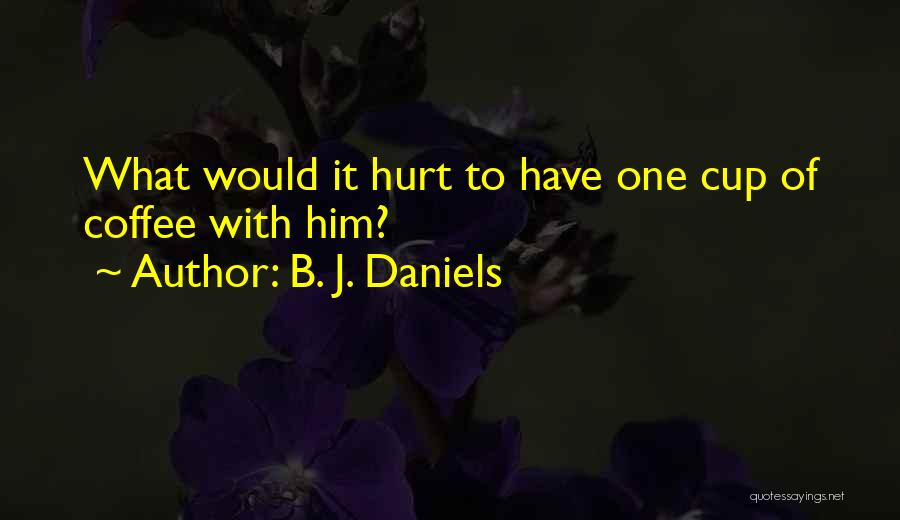 B. J. Daniels Quotes: What Would It Hurt To Have One Cup Of Coffee With Him?
