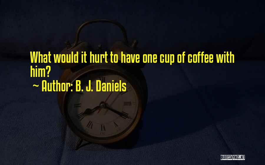B. J. Daniels Quotes: What Would It Hurt To Have One Cup Of Coffee With Him?