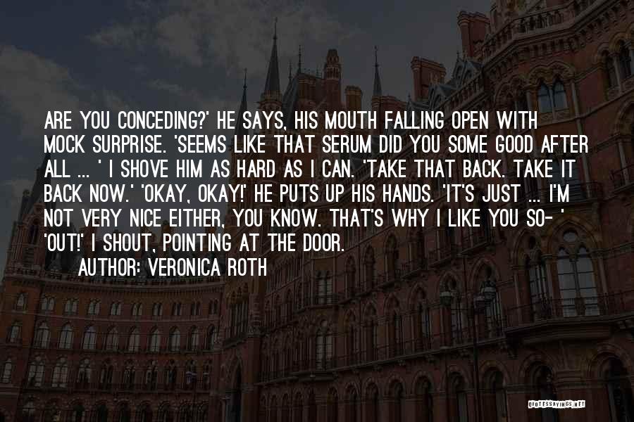 Veronica Roth Quotes: Are You Conceding?' He Says, His Mouth Falling Open With Mock Surprise. 'seems Like That Serum Did You Some Good